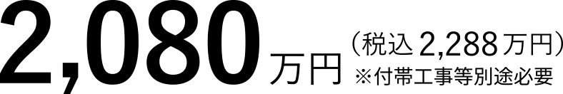 2,080万円（税込 2,288万円）※付帯工事等別途必要